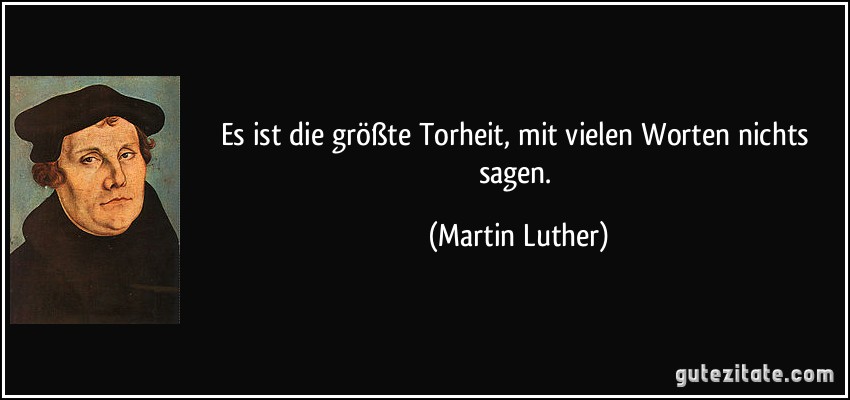 Es ist die größte Torheit, mit vielen Worten nichts sagen. (Martin Luther)