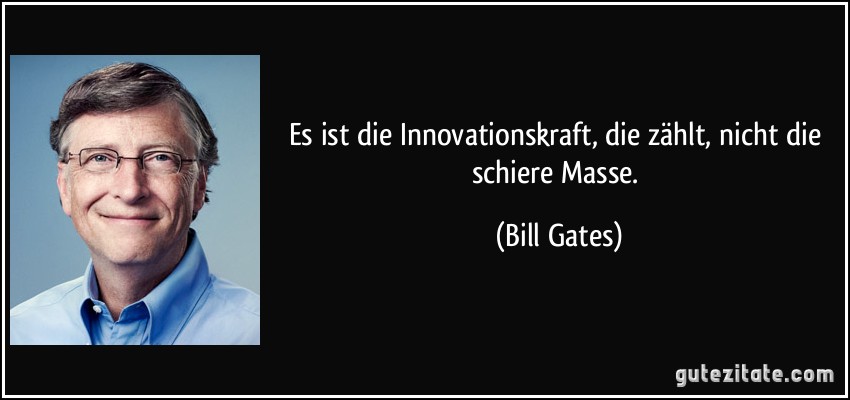 Es ist die Innovationskraft, die zählt, nicht die schiere Masse. (Bill Gates)