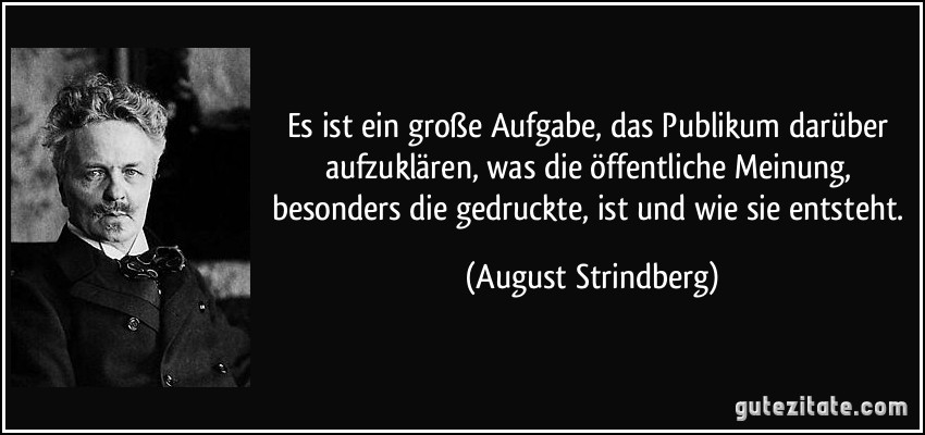 Es ist ein große Aufgabe, das Publikum darüber aufzuklären, was die öffentliche Meinung, besonders die gedruckte, ist und wie sie entsteht. (August Strindberg)