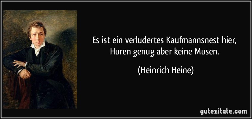 Es ist ein verludertes Kaufmannsnest hier, Huren genug aber keine Musen. (Heinrich Heine)