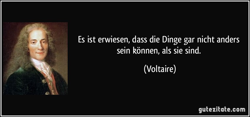 Es ist erwiesen, dass die Dinge gar nicht anders sein können, als sie sind. (Voltaire)