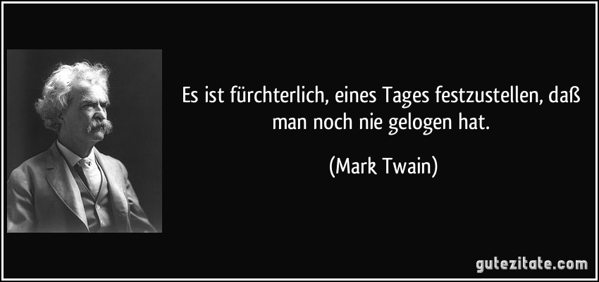 Es ist fürchterlich, eines Tages festzustellen, daß man noch nie gelogen hat. (Mark Twain)