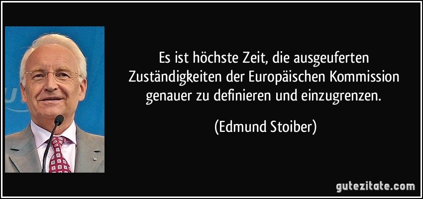 Es ist höchste Zeit, die ausgeuferten Zuständigkeiten der Europäischen Kommission genauer zu definieren und einzugrenzen. (Edmund Stoiber)