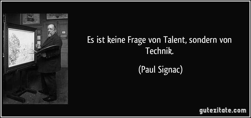 Es ist keine Frage von Talent, sondern von Technik. (Paul Signac)