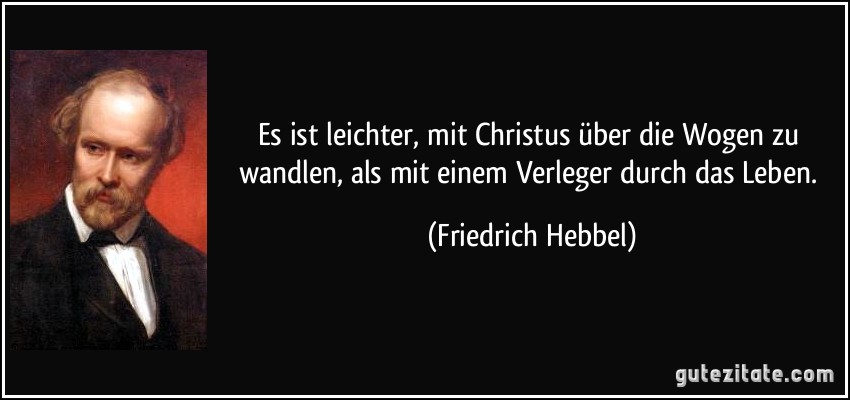 Es ist leichter, mit Christus über die Wogen zu wandlen, als mit einem Verleger durch das Leben. (Friedrich Hebbel)