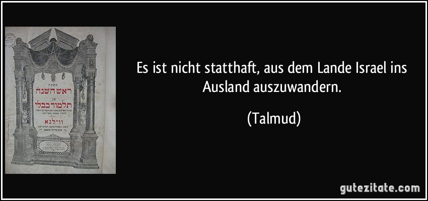 Es ist nicht statthaft, aus dem Lande Israel ins Ausland auszuwandern. (Talmud)