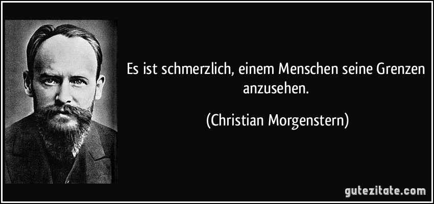 Es ist schmerzlich, einem Menschen seine Grenzen anzusehen. (Christian Morgenstern)