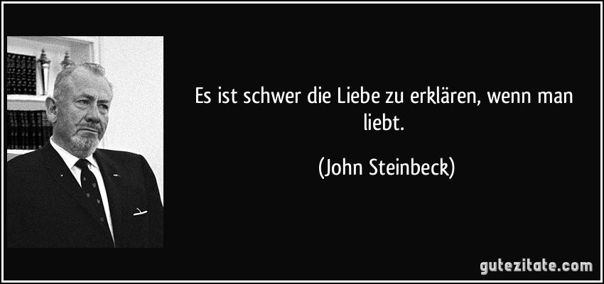 Es ist schwer die Liebe zu erklären, wenn man liebt. (John Steinbeck)