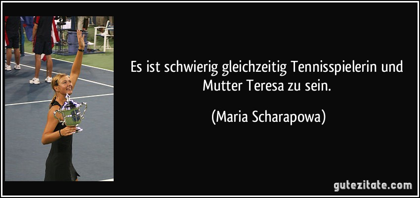 Es ist schwierig gleichzeitig Tennisspielerin und Mutter Teresa zu sein. (Maria Scharapowa)