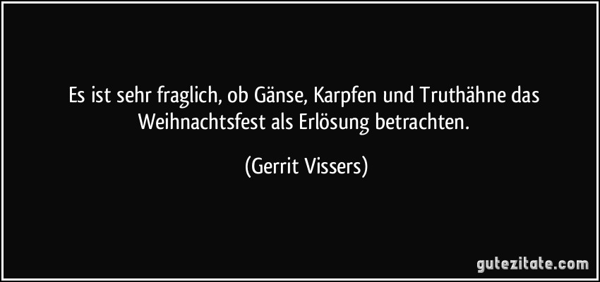 Es ist sehr fraglich, ob Gänse, Karpfen und Truthähne das Weihnachtsfest als Erlösung betrachten. (Gerrit Vissers)