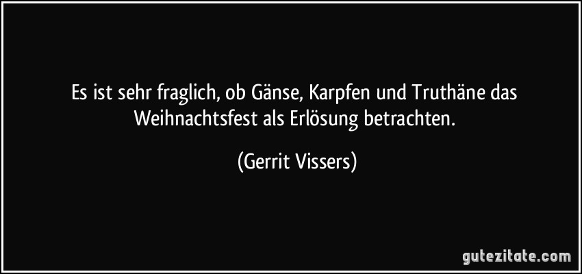 Es ist sehr fraglich, ob Gänse, Karpfen und Truthäne das Weihnachtsfest als Erlösung betrachten. (Gerrit Vissers)