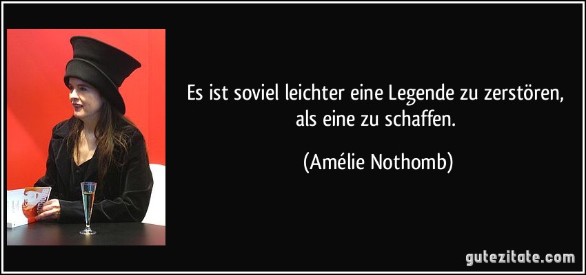 Es ist soviel leichter eine Legende zu zerstören, als eine zu schaffen. (Amélie Nothomb)