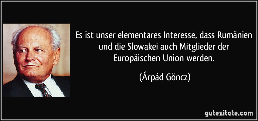 Es ist unser elementares Interesse, dass Rumänien und die Slowakei auch Mitglieder der Europäischen Union werden. (Árpád Göncz)