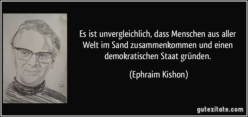 Es ist unvergleichlich, dass Menschen aus aller Welt im Sand zusammenkommen und einen demokratischen Staat gründen. (Ephraim Kishon)