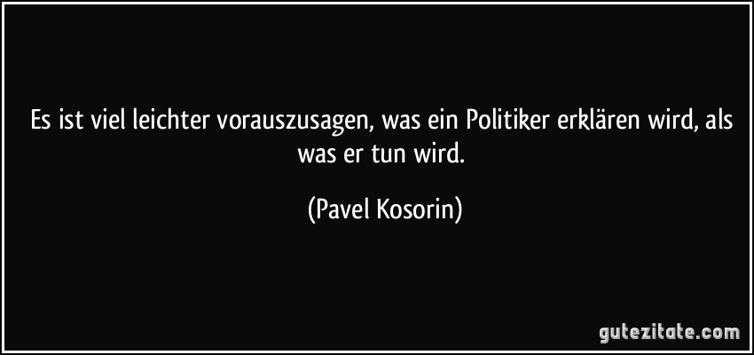 Es ist viel leichter vorauszusagen, was ein Politiker erklären wird, als was er tun wird. (Pavel Kosorin)