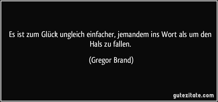 Es ist zum Glück ungleich einfacher, jemandem ins Wort als um...