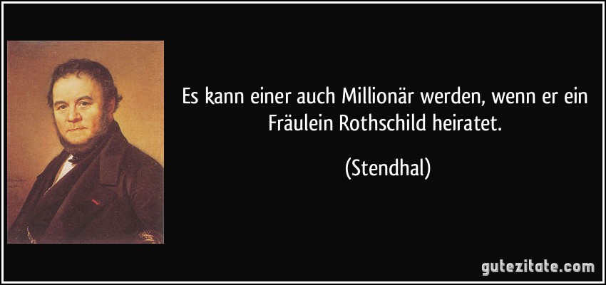 Es kann einer auch Millionär werden, wenn er ein Fräulein Rothschild heiratet. (Stendhal)