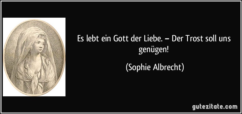 Es lebt ein Gott der Liebe. – Der Trost soll uns genügen! (Sophie Albrecht)