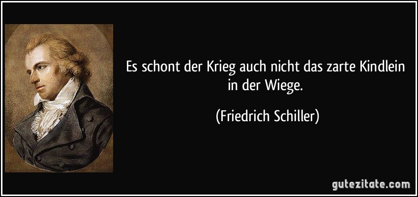 Es schont der Krieg auch nicht das zarte Kindlein in der Wiege. (Friedrich Schiller)