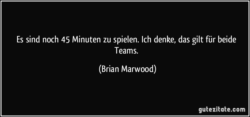 Es sind noch 45 Minuten zu spielen. Ich denke, das gilt für beide Teams. (Brian Marwood)