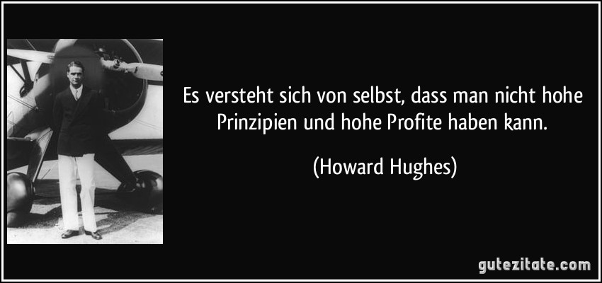 Es versteht sich von selbst, dass man nicht hohe Prinzipien und hohe Profite haben kann. (Howard Hughes)