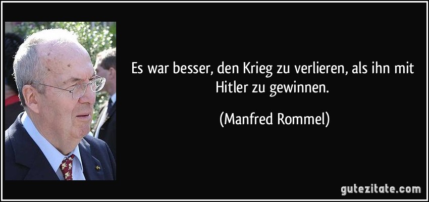 Es war besser, den Krieg zu verlieren, als ihn mit Hitler zu gewinnen. (Manfred Rommel)