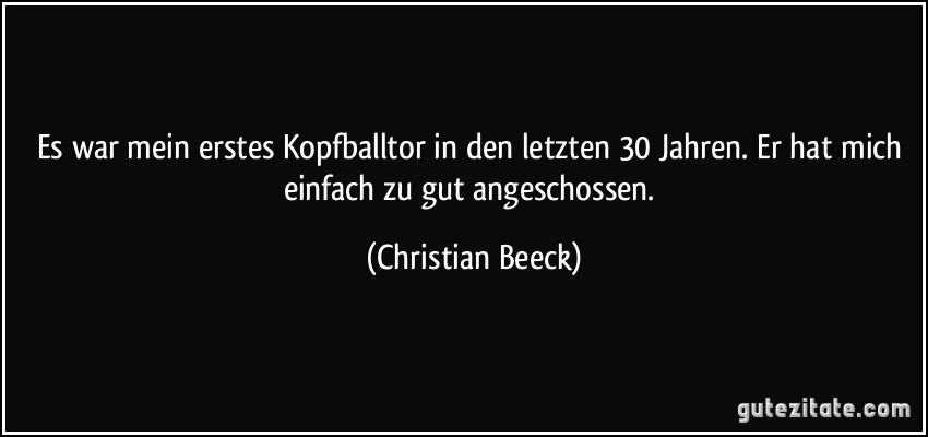 Es war mein erstes Kopfballtor in den letzten 30 Jahren. Er hat mich einfach zu gut angeschossen. (Christian Beeck)