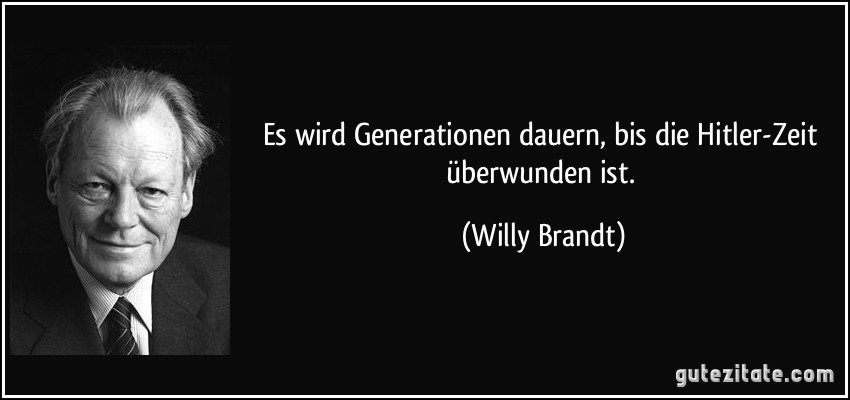 Es wird Generationen dauern, bis die Hitler-Zeit überwunden ist. (Willy Brandt)