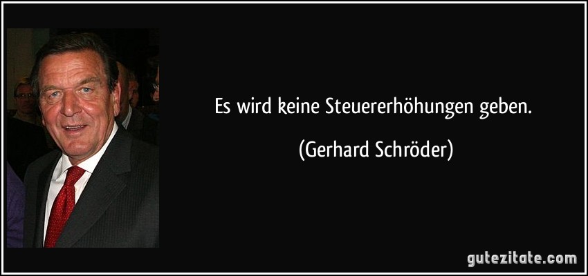 Es wird keine Steuererhöhungen geben. (Gerhard Schröder)