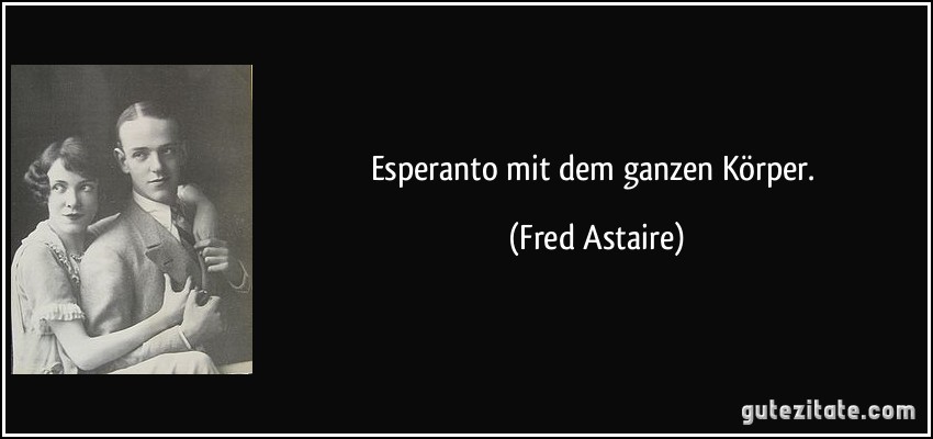 Esperanto mit dem ganzen Körper. (Fred Astaire)