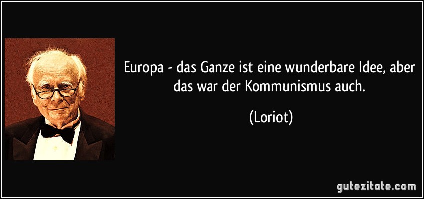Europa - das Ganze ist eine wunderbare Idee, aber das war der Kommunismus auch. (Loriot)