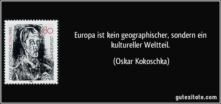 Europa ist kein geographischer, sondern ein kultureller Weltteil. (Oskar Kokoschka)
