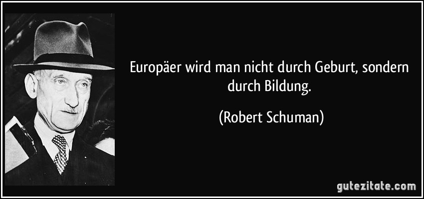 Europäer wird man nicht durch Geburt, sondern durch Bildung. (Robert Schuman)