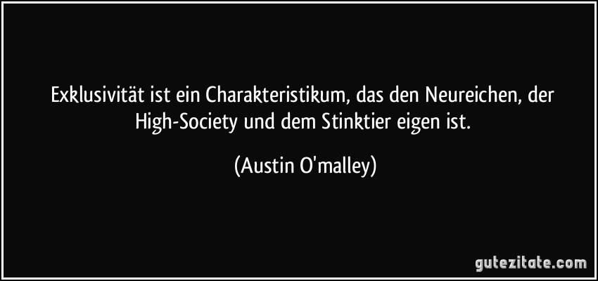 Exklusivität ist ein Charakteristikum, das den Neureichen, der High-Society und dem Stinktier eigen ist. (Austin O'malley)