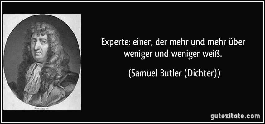 Experte: einer, der mehr und mehr über weniger und weniger weiß. (Samuel Butler (Dichter))