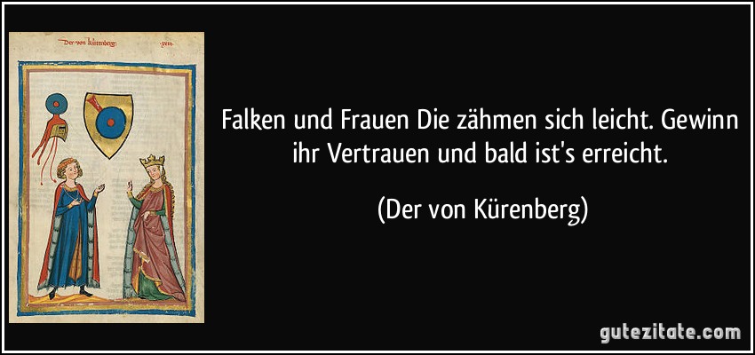 Falken und Frauen Die zähmen sich leicht. Gewinn ihr Vertrauen und bald ist's erreicht. (Der von Kürenberg)