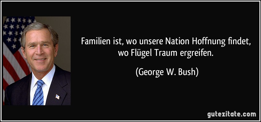 Familien ist, wo unsere Nation Hoffnung findet, wo Flügel Traum ergreifen. (George W. Bush)