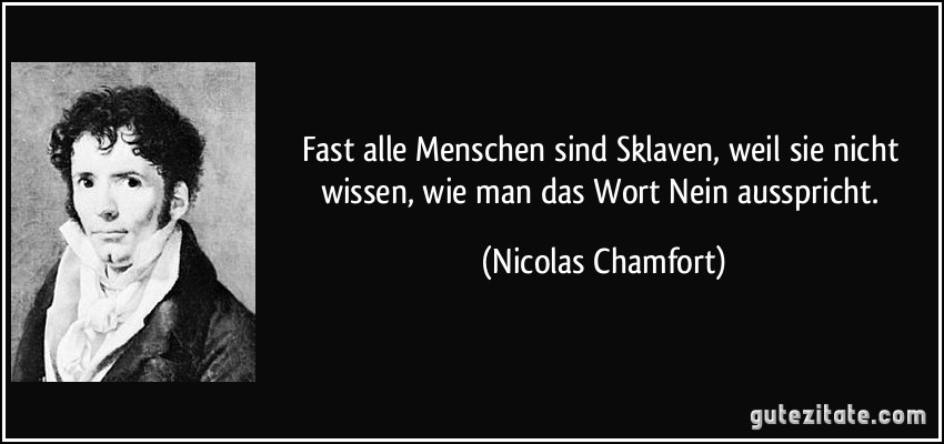 Fast alle Menschen sind Sklaven, weil sie nicht wissen, wie man das Wort Nein ausspricht. (Nicolas Chamfort)