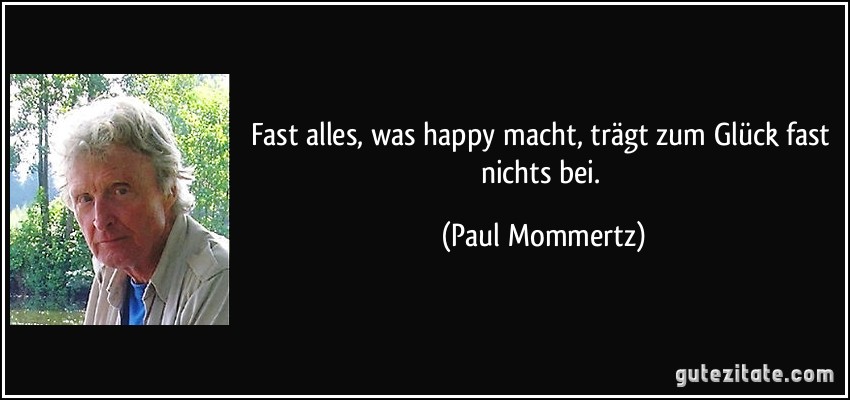 Fast alles, was happy macht, trägt zum Glück fast nichts bei. (Paul Mommertz)