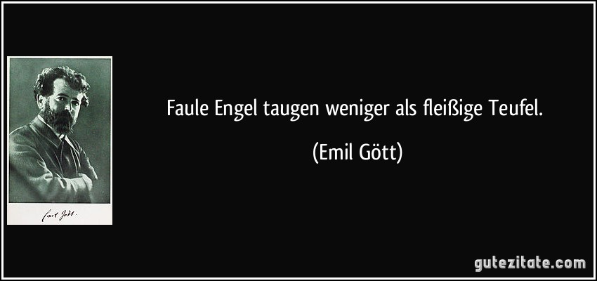 Faule Engel taugen weniger als fleißige Teufel. (Emil Gött)