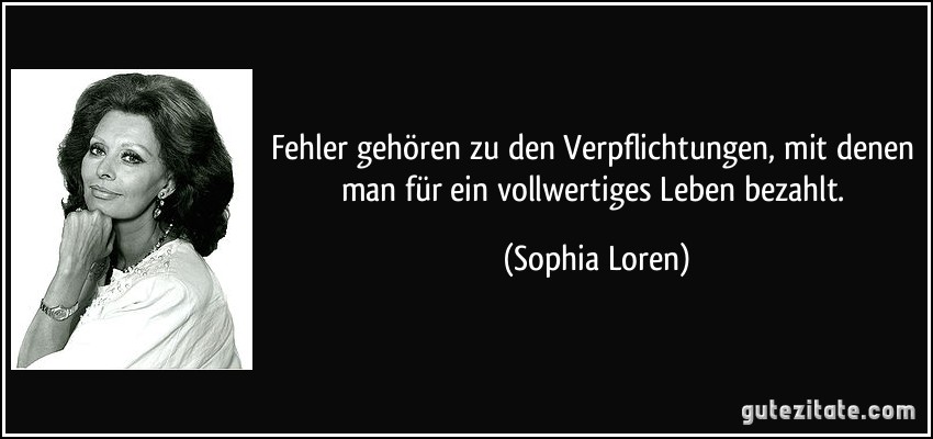Fehler gehören zu den Verpflichtungen, mit denen man für ein vollwertiges Leben bezahlt. (Sophia Loren)