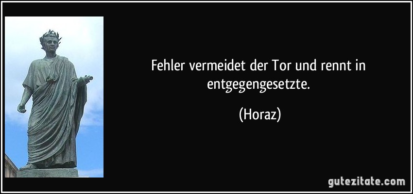 Fehler vermeidet der Tor und rennt in entgegengesetzte. (Horaz)