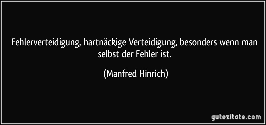 Fehlerverteidigung, hartnäckige Verteidigung, besonders wenn man selbst der Fehler ist. (Manfred Hinrich)