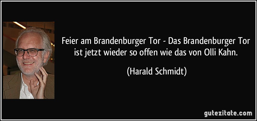 Feier am Brandenburger Tor - Das Brandenburger Tor ist jetzt wieder so offen wie das von Olli Kahn. (Harald Schmidt)