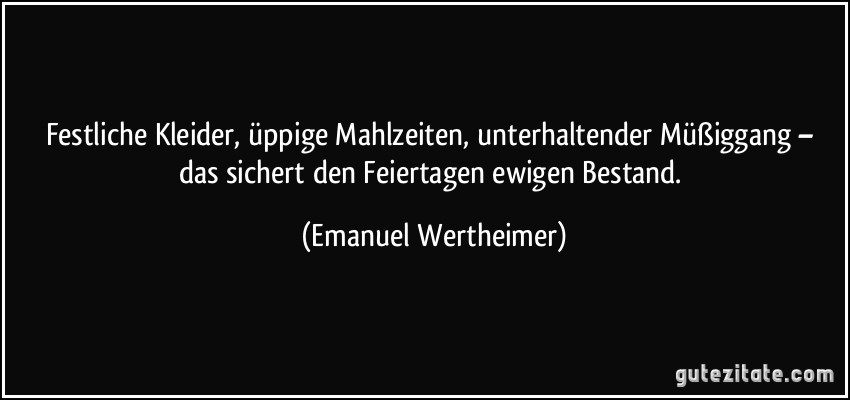 Festliche Kleider, üppige Mahlzeiten, unterhaltender Müßiggang – das sichert den Feiertagen ewigen Bestand. (Emanuel Wertheimer)