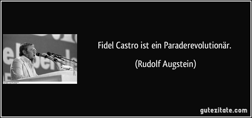 Fidel Castro ist ein Paraderevolutionär. (Rudolf Augstein)