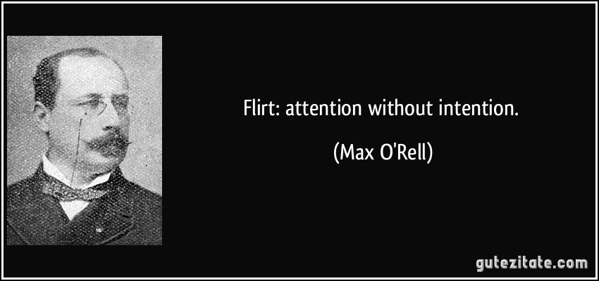 Flirt: attention without intention. (Max O'Rell)
