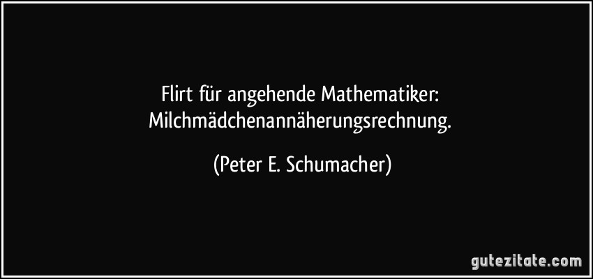 Flirt für angehende Mathematiker: Milchmädchenannäherungsrechnung. (Peter E. Schumacher)