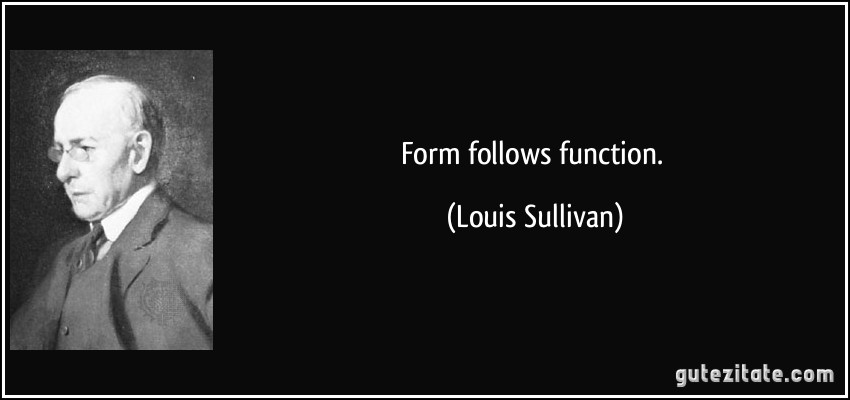 Form follows function. (Louis Sullivan)