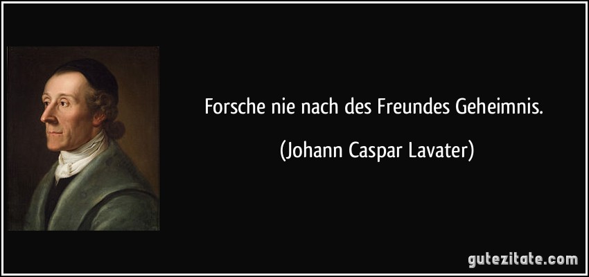 Forsche nie nach des Freundes Geheimnis. (Johann Caspar Lavater)